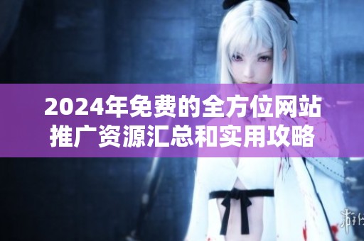 2024年免费的全方位网站推广资源汇总和实用攻略