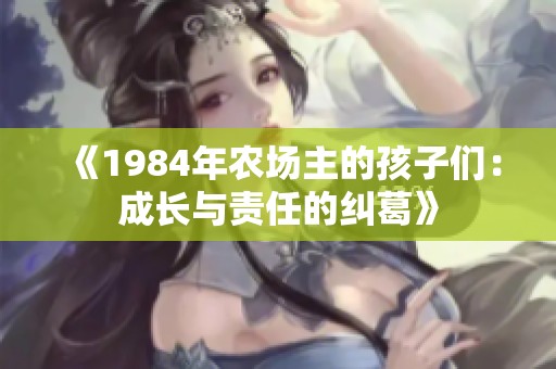 《1984年农场主的孩子们：成长与责任的纠葛》