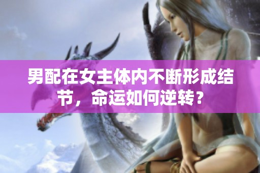 男配在女主体内不断形成结节，命运如何逆转？