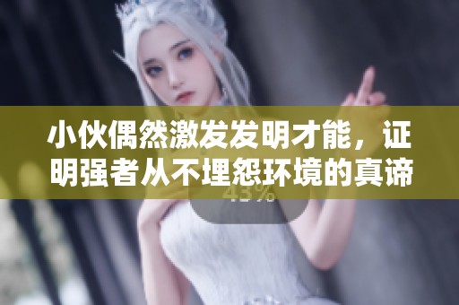 小伙偶然激发发明才能，证明强者从不埋怨环境的真谛