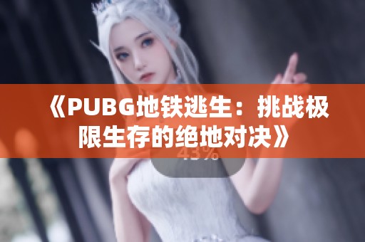 《PUBG地铁逃生：挑战极限生存的绝地对决》