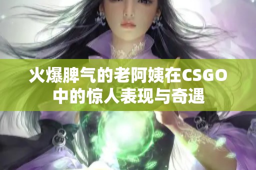 火爆脾气的老阿姨在CSGO中的惊人表现与奇遇