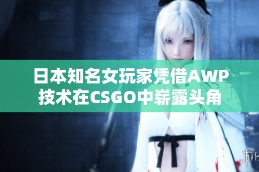 日本知名女玩家凭借AWP技术在CSGO中崭露头角
