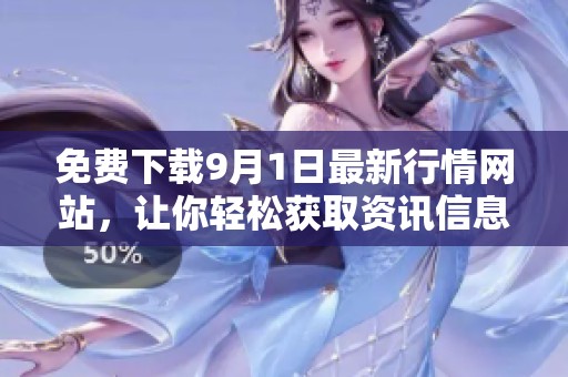 免费下载9月1日最新行情网站，让你轻松获取资讯信息