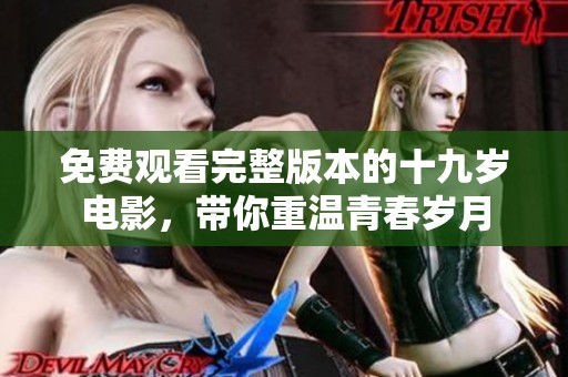 免费观看完整版本的十九岁电影，带你重温青春岁月