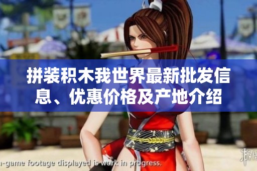 拼装积木我世界最新批发信息、优惠价格及产地介绍