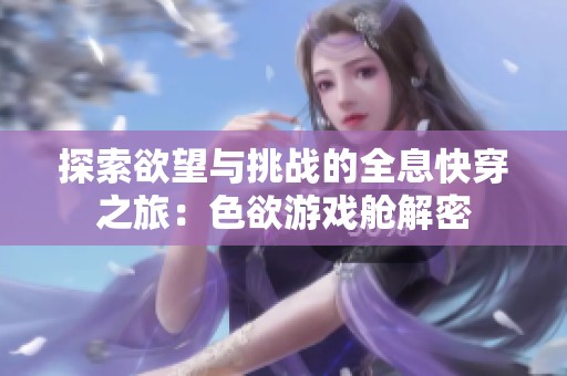 探索欲望与挑战的全息快穿之旅：色欲游戏舱解密
