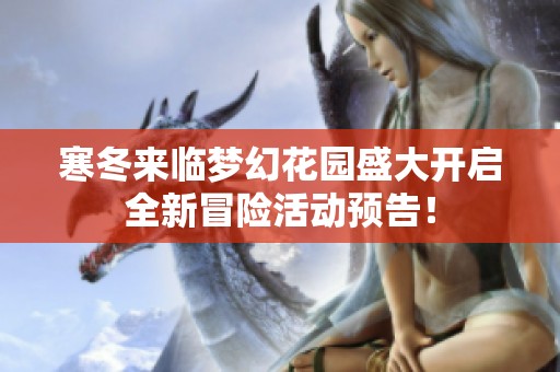 寒冬来临梦幻花园盛大开启全新冒险活动预告！