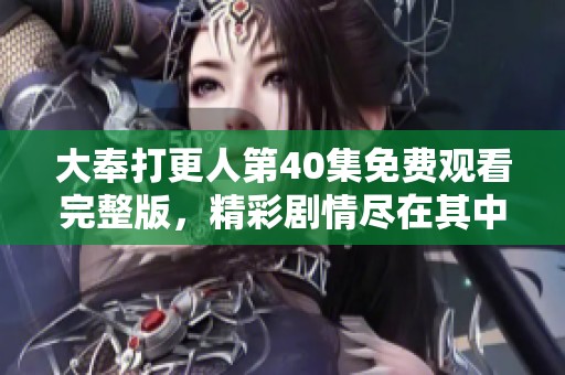 大奉打更人第40集免费观看完整版，精彩剧情尽在其中！
