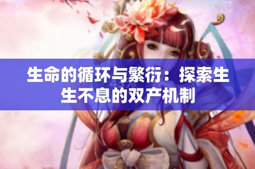 生命的循环与繁衍：探索生生不息的双产机制