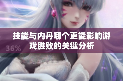 技能与内丹哪个更能影响游戏胜败的关键分析