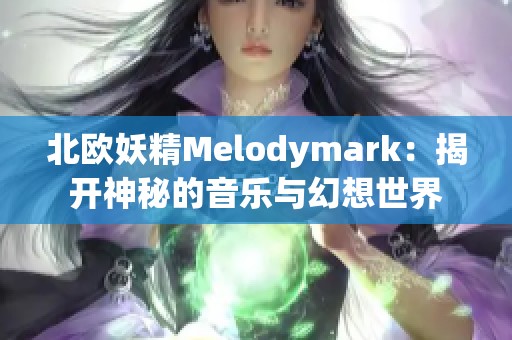 北欧妖精Melodymark：揭开神秘的音乐与幻想世界