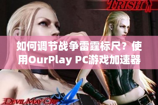 如何调节战争雷霆标尺？使用OurPlay PC游戏加速器的技巧分享