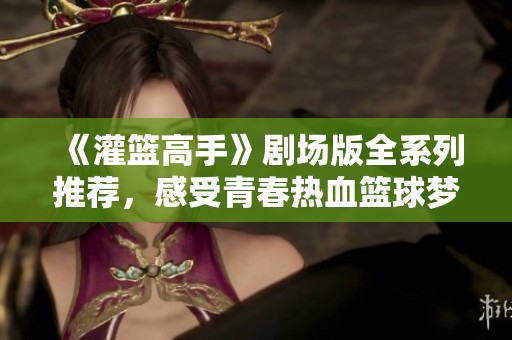 《灌篮高手》剧场版全系列推荐，感受青春热血篮球梦
