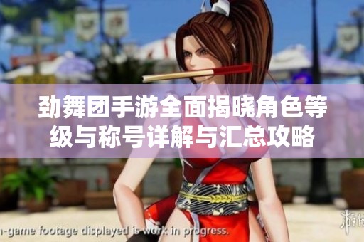 劲舞团手游全面揭晓角色等级与称号详解与汇总攻略