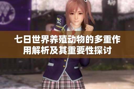 七日世界养殖动物的多重作用解析及其重要性探讨