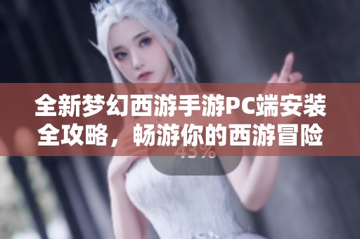 全新梦幻西游手游PC端安装全攻略，畅游你的西游冒险之旅