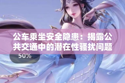 公车乘坐安全隐患：揭露公共交通中的潜在性骚扰问题