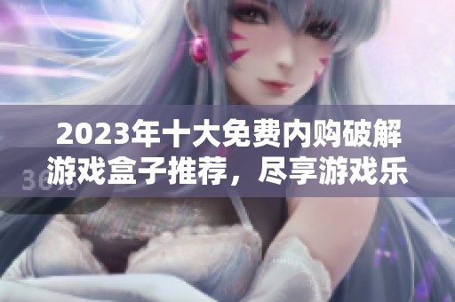 2023年十大免费内购破解游戏盒子推荐，尽享游戏乐趣不再花钱