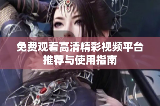免费观看高清精彩视频平台推荐与使用指南