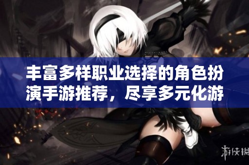 丰富多样职业选择的角色扮演手游推荐，尽享多元化游戏体验