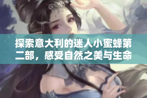 探索意大利的迷人小蜜蜂第二部，感受自然之美与生命跃动