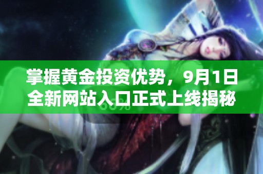 掌握黄金投资优势，9月1日全新网站入口正式上线揭秘