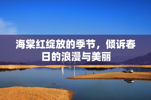 海棠红绽放的季节，倾诉春日的浪漫与美丽