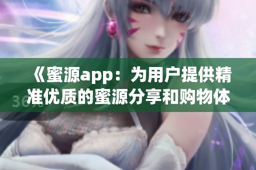 《蜜源app：为用户提供精准优质的蜜源分享和购物体验》