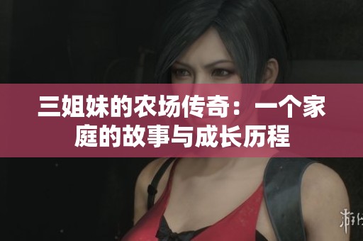三姐妹的农场传奇：一个家庭的故事与成长历程
