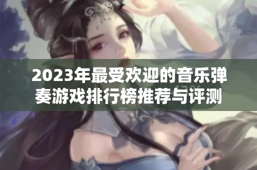 2023年最受欢迎的音乐弹奏游戏排行榜推荐与评测