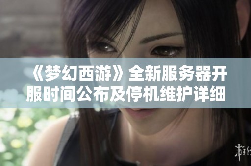 《梦幻西游》全新服务器开服时间公布及停机维护详细公告解读
