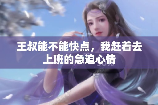王叔能不能快点，我赶着去上班的急迫心情