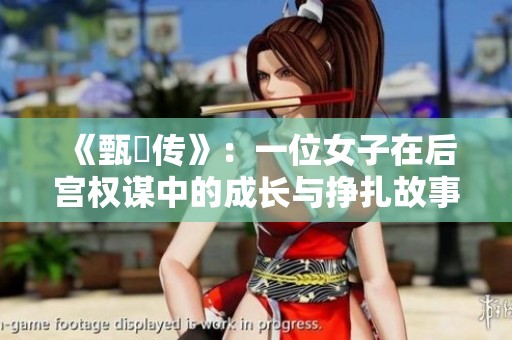 《甄嬛传》：一位女子在后宫权谋中的成长与挣扎故事