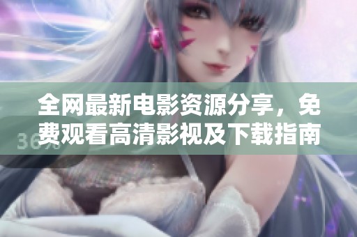 全网最新电影资源分享，免费观看高清影视及下载指南