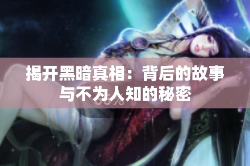 揭开黑暗真相：背后的故事与不为人知的秘密