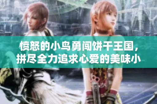 愤怒的小鸟勇闯饼干王国，拼尽全力追求心爱的美味小饼干