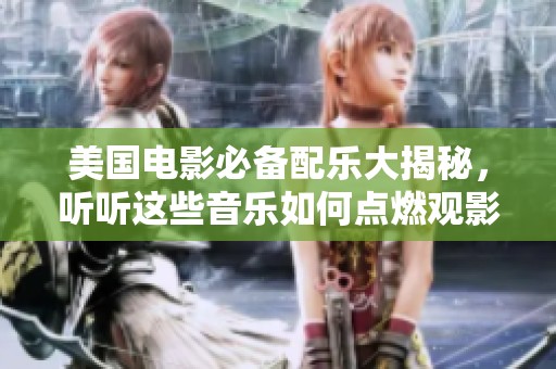 美国电影必备配乐大揭秘，听听这些音乐如何点燃观影热情