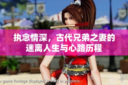 执念情深，古代兄弟之妻的迷离人生与心路历程