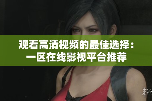 观看高清视频的最佳选择：一区在线影视平台推荐
