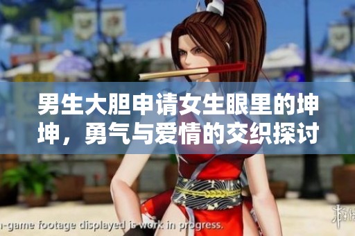 男生大胆申请女生眼里的坤坤，勇气与爱情的交织探讨