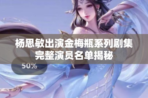 杨思敏出演金梅瓶系列剧集完整演员名单揭秘