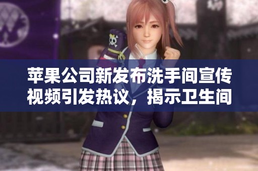 苹果公司新发布洗手间宣传视频引发热议，揭示卫生间设计理念