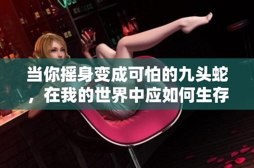 当你摇身变成可怕的九头蛇，在我的世界中应如何生存与挑战呢