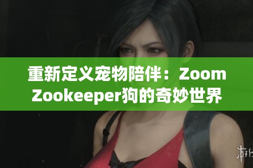 重新定义宠物陪伴：ZoomZookeeper狗的奇妙世界探索