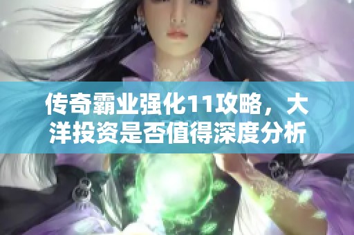 传奇霸业强化11攻略，大洋投资是否值得深度分析