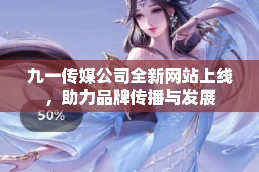 九一传媒公司全新网站上线，助力品牌传播与发展