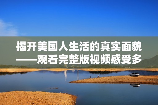 揭开美国人生活的真实面貌——观看完整版视频感受多样文化