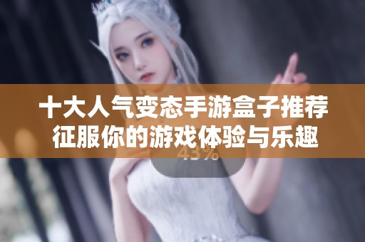 十大人气变态手游盒子推荐 征服你的游戏体验与乐趣