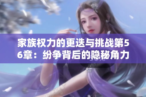 家族权力的更迭与挑战第56章：纷争背后的隐秘角力与选择